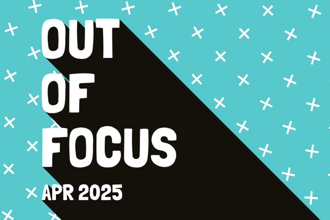 Out of Focus: April 2025