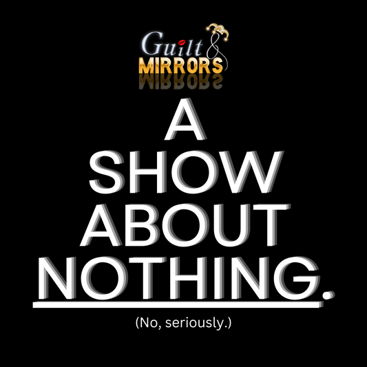 Guilt & Mirrors: A Show About Nothing - (3/29)